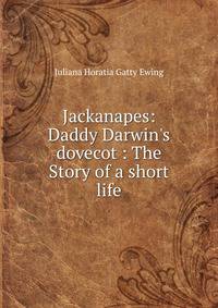Jackanapes: Daddy Darwin's dovecot : The Story of a short life