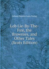 Lob Lie-By-The-Fire, the Brownies, and Other Tales (Scots Edition)