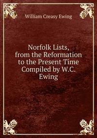Norfolk Lists, from the Reformation to the Present Time Compiled by W.C. Ewing.