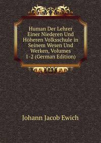 Human Der Lehrer Einer Niederen Und Hoheren Volksschule in Seinem Wesen Und Werken, Volumes 1-2 (German Edition)