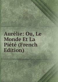 Aurelie: Ou, Le Monde Et La Piete (French Edition)