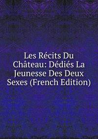 Les Recits Du Chateau: Dedies La Jeunesse Des Deux Sexes (French Edition)