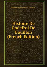 Histoire De Godefroi De Bouillon (French Edition)