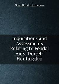 Inquisitions and Assessments Relating to Feudal Aids: Dorset-Huntingdon