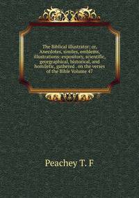The Biblical illustrator; or, Anecdotes, similes, emblems, illustrations: expository, scientific, georgraphical, historical, and homiletic, gathered . on the verses of the Bible Volume 47