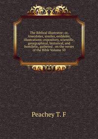 The Biblical illustrator; or, Anecdotes, similes, emblems, illustrations: expository, scientific, georgraphical, historical, and homiletic, gathered . on the verses of the Bible Volume 50