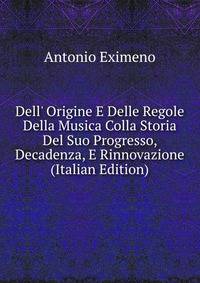 Dell' Origine E Delle Regole Della Musica Colla Storia Del Suo Progresso, Decadenza, E Rinnovazione (Italian Edition)
