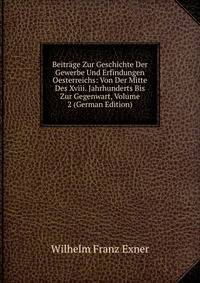 Beitrage Zur Geschichte Der Gewerbe Und Erfindungen Oesterreichs: Von Der Mitte Des Xviii. Jahrhunderts Bis Zur Gegenwart, Volume 2 (German Edition)