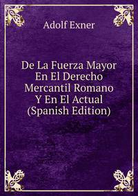 De La Fuerza Mayor En El Derecho Mercantil Romano Y En El Actual (Spanish Edition)