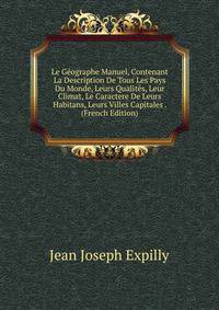 Le Geographe Manuel, Contenant La Description De Tous Les Pays Du Monde, Leurs Qualites, Leur Climat, Le Caractere De Leurs Habitans, Leurs Villes Capitales . (French Edition)