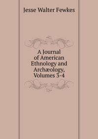 A Journal of American Ethnology and Arch?ology, Volumes 3-4