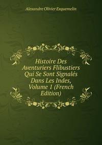 Histoire Des Aventuriers Flibustiers Qui Se Sont Signales Dans Les Indes, Volume 1 (French Edition)