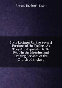 Sixty Lectures On the Several Portions of the Psalms: As They Are Appointed to Be Read in the Morning and Evening Services of the Church of England
