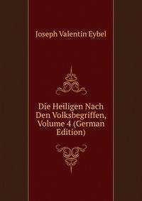 Die Heiligen Nach Den Volksbegriffen, Volume 4 (German Edition)