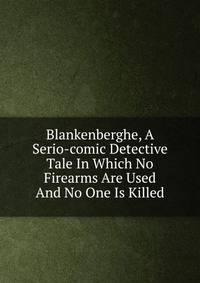 Blankenberghe, A Serio-comic Detective Tale In Which No Firearms Are Used And No One Is Killed