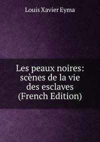 Les peaux noires: scenes de la vie des esclaves (French Edition)
