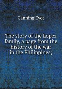 The story of the Lopez family, a page from the history of the war in the Philippines;