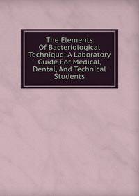 The Elements Of Bacteriological Technique; A Laboratory Guide For Medical, Dental, And Technical Students