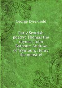 Early Scottish poetry: Thomas the rhymer; John Barbour; Androw of Wyntoun; Henry the minstrel