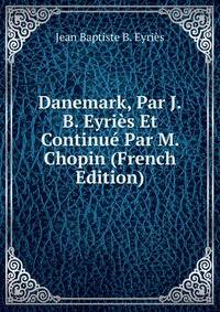 Danemark, Par J.B. Eyries Et Continue Par M. Chopin (French Edition)