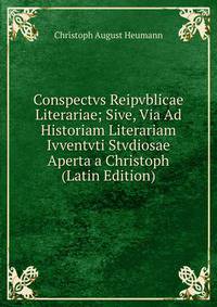 Conspectvs Reipvblicae Literariae; Sive, Via Ad Historiam Literariam Ivventvti Stvdiosae Aperta a Christoph (Latin Edition)