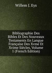 Bibliographie Des Bibles Et Des Nouveaux Testaments En Langue Francaise Des Xvme Et Xvime Siecles, Volume 1 (French Edition)