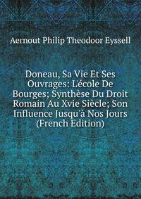 Doneau, Sa Vie Et Ses Ouvrages: L'?cole De Bourges; Synth?se Du Droit Romain Au Xvie Si?cle; Son Influence Jusqu'? Nos Jours (French Edition)