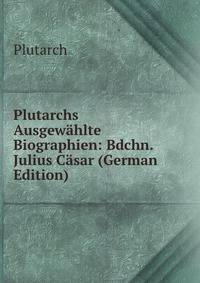 Plutarchs Ausgewahlte Biographien: Bdchn. Julius Casar (German Edition)