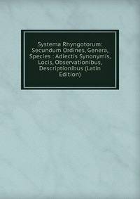 Systema Rhyngotorum: Secundum Ordines, Genera, Species : Adiectis Synonymis, Locis, Observationibus, Descriptionibus (Latin Edition)