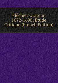 Flechier Orateur, 1672-1690; Etude Critique (French Edition)