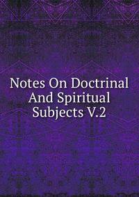 Notes On Doctrinal And Spiritual Subjects V.2