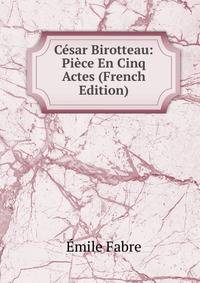 Cesar Birotteau: Piece En Cinq Actes (French Edition)
