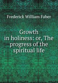 Growth in holiness: or, The progress of the spiritual life