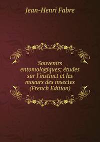 Souvenirs entomologiques; ?tudes sur l'instinct et les moeurs des insectes (French Edition)