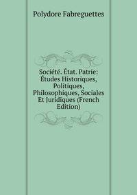 Societe. Etat. Patrie: Etudes Historiques, Politiques, Philosophiques, Sociales Et Juridiques (French Edition)