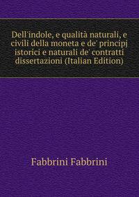 Dell'indole, e qualit? naturali, e civili della moneta e de' principj istorici e naturali de' contratti dissertazioni (Italian Edition)