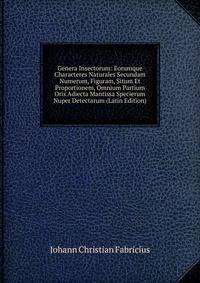 Genera Insectorum: Eorumque Characteres Naturales Secundam Numerum, Figuram, Situm Et Proportionem, Omnium Partium Oris Adiecta Mantissa Specierum Nuper Detectarum (Latin Edition)