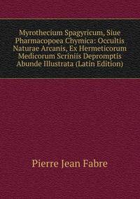 Myrothecium Spagyricum, Siue Pharmacopoea Chymica: Occultis Naturae Arcanis, Ex Hermeticorum Medicorum Scriniis Depromptis Abunde Illustrata (Latin Edition)