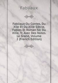 Fabliaux Ou Contes, Du Xiie Et Du Xiiie Siecle, Fables Et Roman Sic Du Xiiie, Tr. Avec Des Notes. Le Grand, Volume 2 (French Edition)