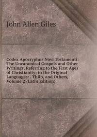 Codex Apocryphus Novi Testamenti: The Uncanonical Gospels and Other Writings, Referring to the First Ages of Christianity; in the Original Languages: . Thilo, and Others, Volume 2 (Latin Edition)