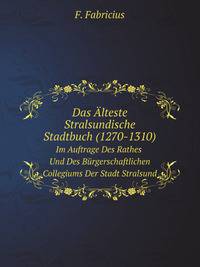 Das lteste Stralsundische Stadtbuch (1270-1310). Im Auftrage Des Rathes Und Des Brgerschaftlichen Collegiums Der Stadt Stralsund