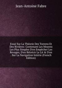 Essai Sur La Th?orie Des Torrens Et Des Rivi?res: Contenant Les Moyens Les Plus Simples D'en Emp?cher Les Revages, D'en R?tr?cir Le Lit &amp; D'en . Sur La Navigation Int?rie (French Edition)