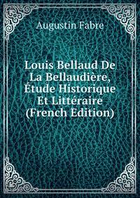 Louis Bellaud De La Bellaudiere, Etude Historique Et Litteraire (French Edition)