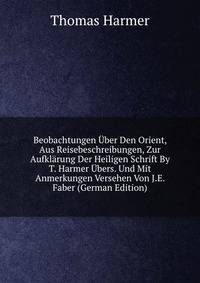 Beobachtungen Uber Den Orient, Aus Reisebeschreibungen, Zur Aufklarung Der Heiligen Schrift By T. Harmer Ubers. Und Mit Anmerkungen Versehen Von J.E. Faber (German Edition)