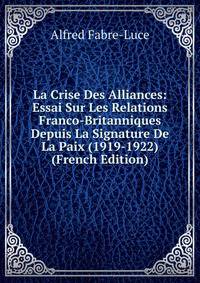 La Crise Des Alliances: Essai Sur Les Relations Franco-Britanniques Depuis La Signature De La Paix (1919-1922) (French Edition)