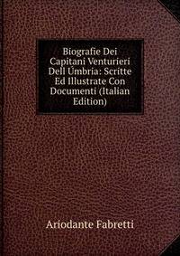Biografie Dei Capitani Venturieri Dell Umbria: Scritte Ed Illustrate Con Documenti (Italian Edition)