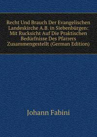 Recht Und Brauch Der Evangelischen Landeskirche A.B. in Siebenburgen: Mit Rucksicht Auf Die Praktischen Bedurfnisse Des Pfarrers Zusammengestellt (German Edition)
