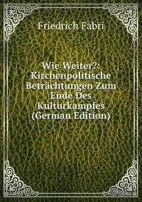 Wie Weiter?: Kirchenpolitische Betrachtungen Zum Ende Des Kulturkampfes (German Edition)