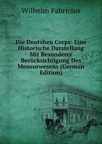 Die Deutshen Corps: Eine Historische Darstellung Mit Besonderer Ber?cksichtigung Des Mensurwesens (German Edition)