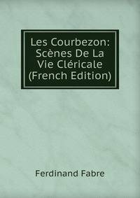 Les Courbezon: Scenes De La Vie Clericale (French Edition)